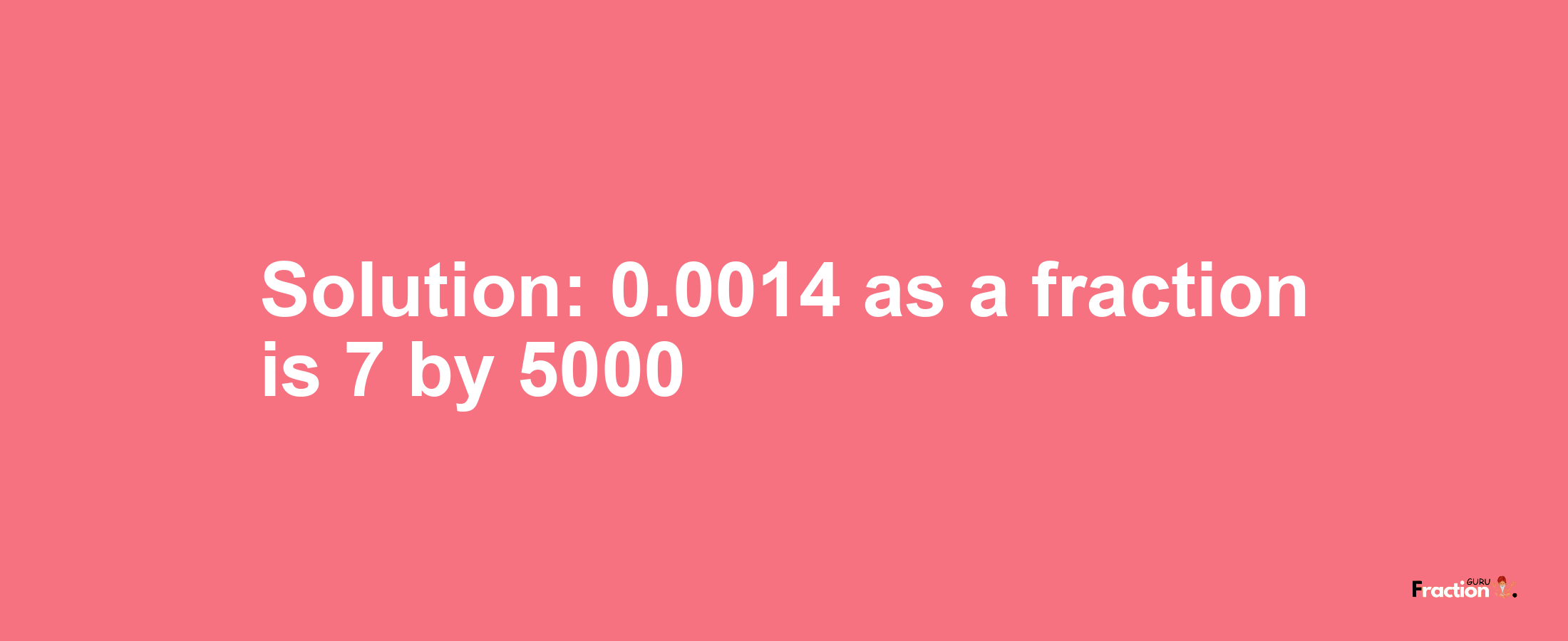 Solution:0.0014 as a fraction is 7/5000